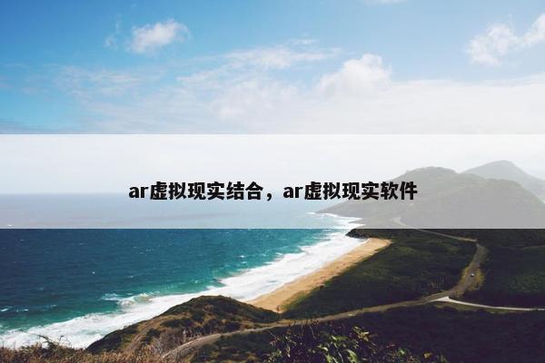 ar虚拟现实结合，ar虚拟现实软件