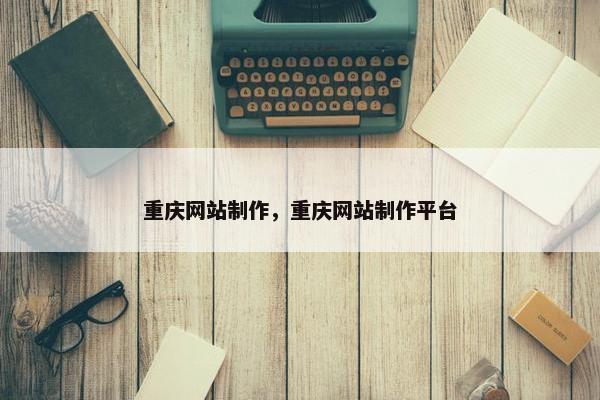 重庆网站制作，重庆网站制作平台