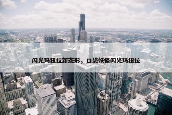 闪光玛狃拉新态形，口袋妖怪闪光玛狃拉