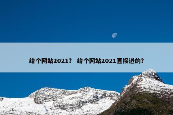 给个网站2021？ 给个网站2021直接进的？
