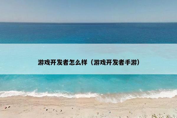 游戏开发者怎么样（游戏开发者手游）