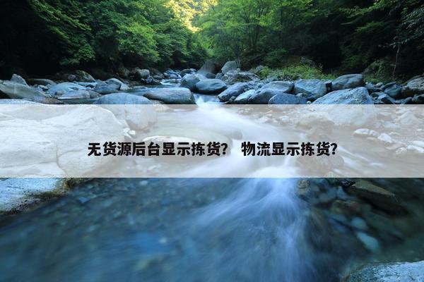 无货源后台显示拣货？ 物流显示拣货？