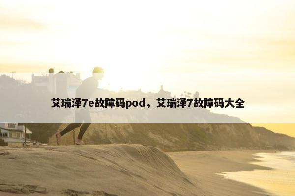 艾瑞泽7e故障码pod，艾瑞泽7故障码大全