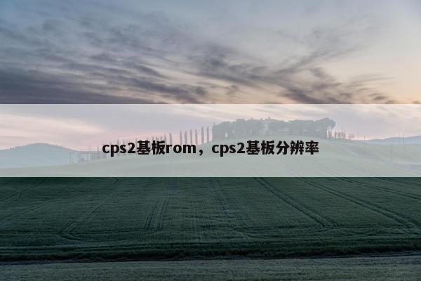 cps2基板rom，cps2基板分辨率