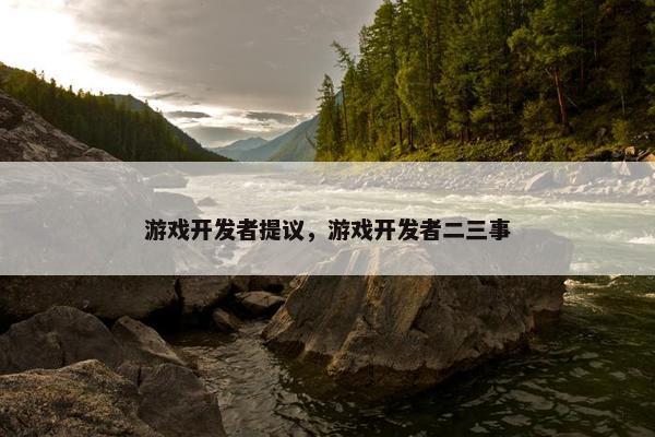 游戏开发者提议，游戏开发者二三事