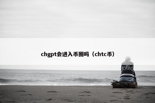 chgpt会进入币圈吗（chtc币）