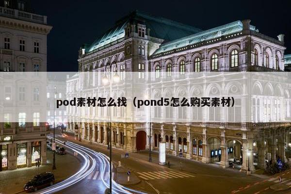pod素材怎么找（pond5怎么购买素材）