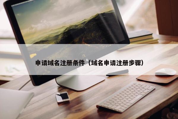 申请域名注册条件（域名申请注册步骤）