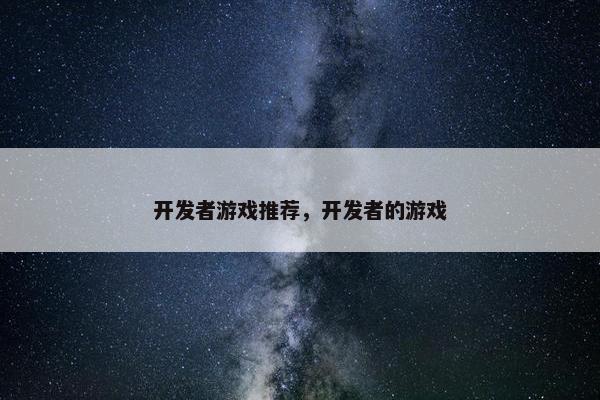 开发者游戏推荐，开发者的游戏