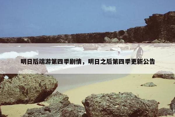 明日后端游第四季剧情，明日之后第四季更新公告