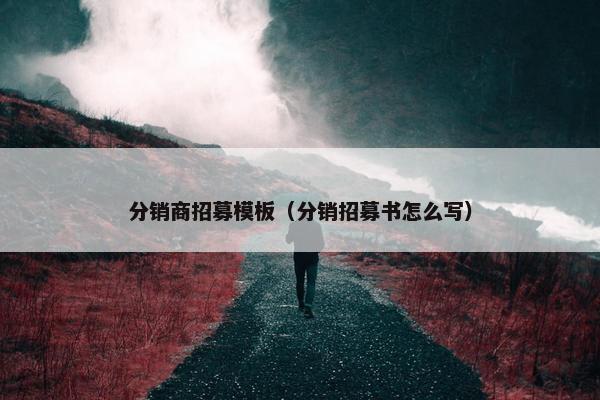 分销商招募模板（分销招募书怎么写）