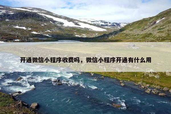 开通微信小程序收费吗，微信小程序开通有什么用