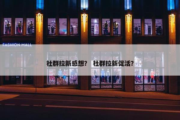 社群拉新感想？ 社群拉新促活？