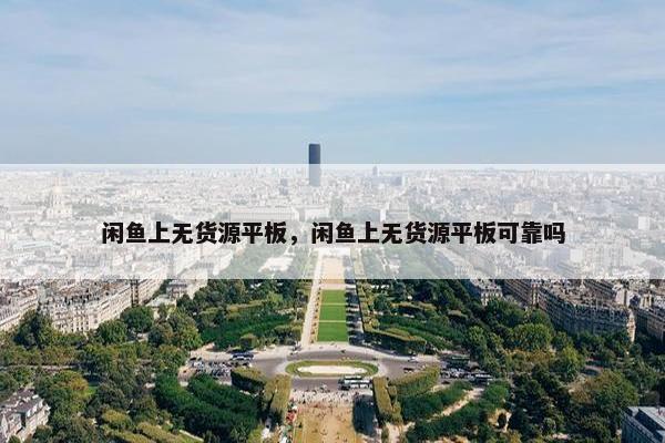 闲鱼上无货源平板，闲鱼上无货源平板可靠吗