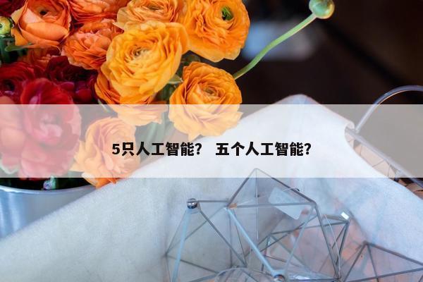 5只人工智能？ 五个人工智能？