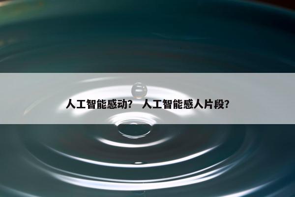 人工智能感动？ 人工智能感人片段？