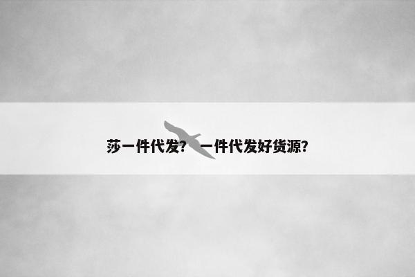 莎一件代发？ 一件代发好货源？