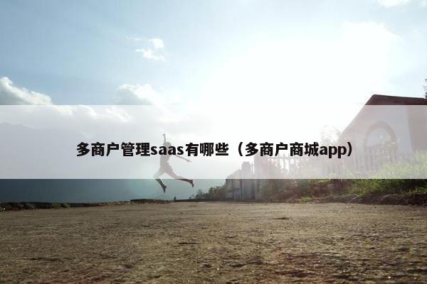 多商户管理saas有哪些（多商户商城app）