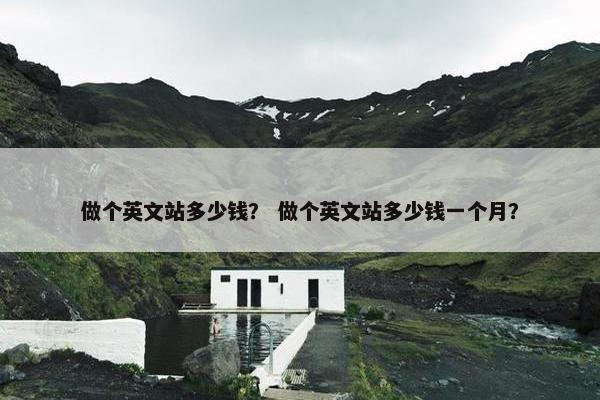 做个英文站多少钱？ 做个英文站多少钱一个月？