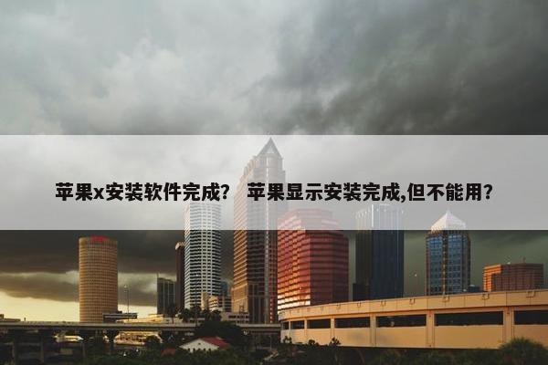 苹果x安装软件完成？ 苹果显示安装完成,但不能用？