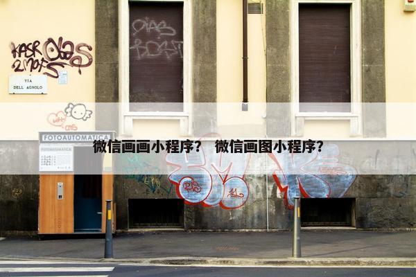 微信画画小程序？ 微信画图小程序？