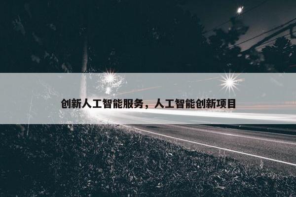 创新人工智能服务，人工智能创新项目
