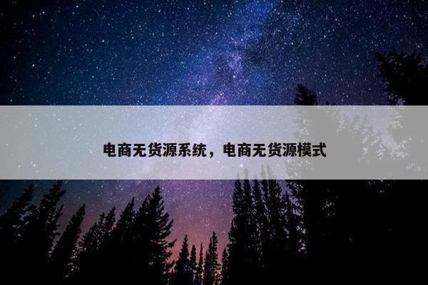 电商无货源系统，电商无货源模式
