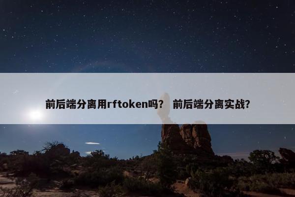 前后端分离用rftoken吗？ 前后端分离实战？