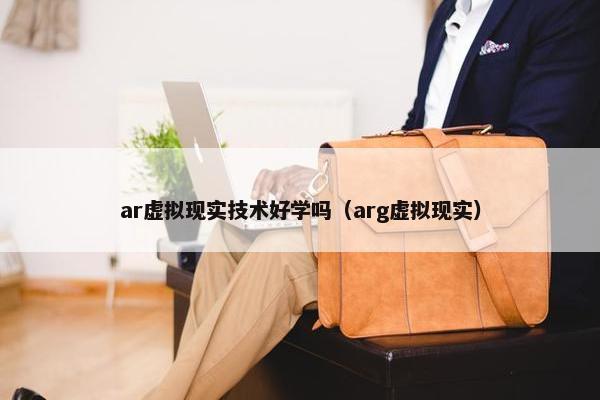 ar虚拟现实技术好学吗（arg虚拟现实）