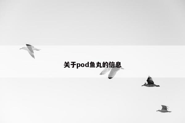 关于pod鱼丸的信息