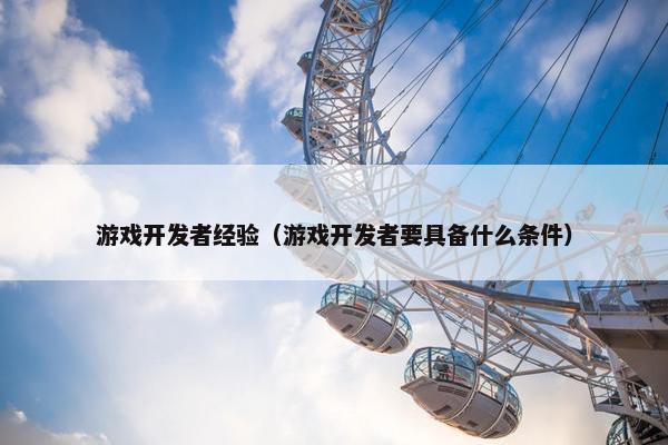 游戏开发者经验（游戏开发者要具备什么条件）