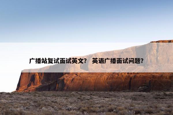 广播站复试面试英文？ 英语广播面试问题？