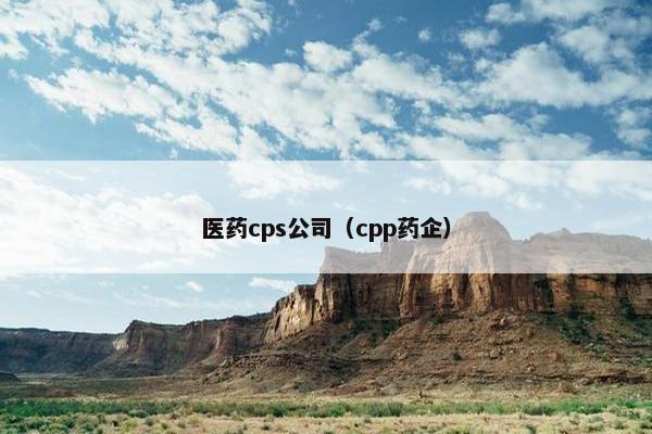 医药cps公司（cpp药企）