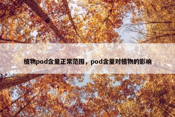 植物pod含量正常范围，pod含量对植物的影响