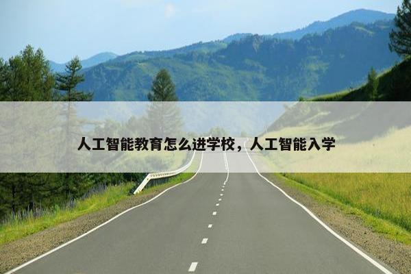 人工智能教育怎么进学校，人工智能入学