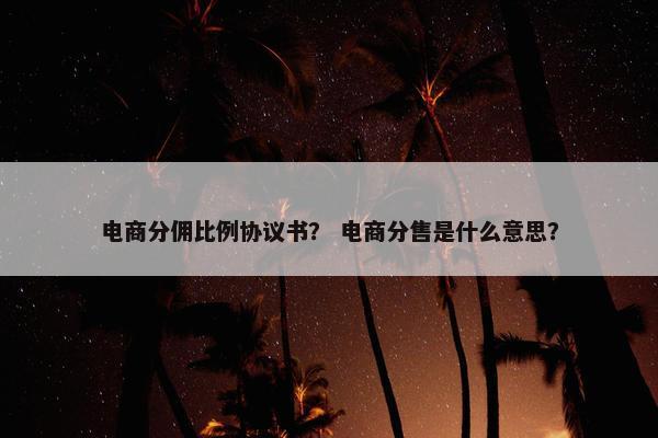 电商分佣比例协议书？ 电商分售是什么意思？