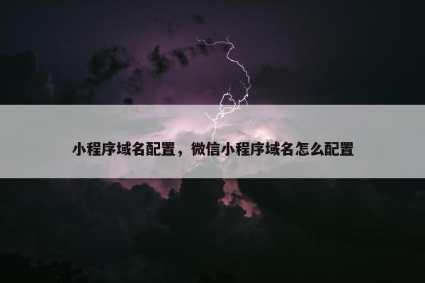 小程序域名配置，微信小程序域名怎么配置