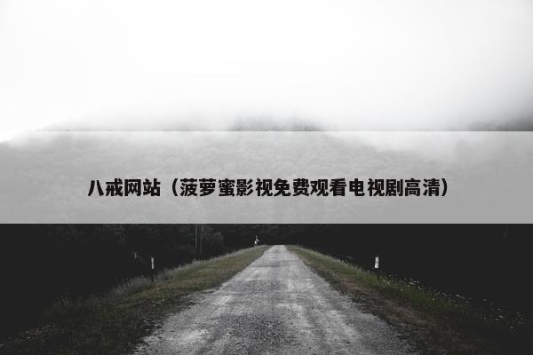 八戒网站（菠萝蜜影视免费观看电视剧高清）