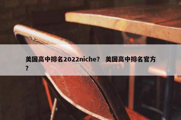 美国高中排名2022niche？ 美国高中排名官方？