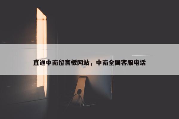 直通中南留言板网站，中南全国客服电话