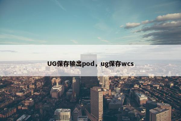 UG保存输出pod，ug保存wcs