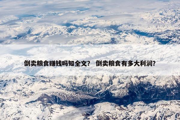 倒卖粮食赚钱吗知全文？ 倒卖粮食有多大利润？
