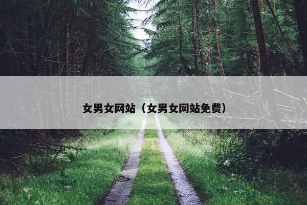 女男女网站（女男女网站免费）