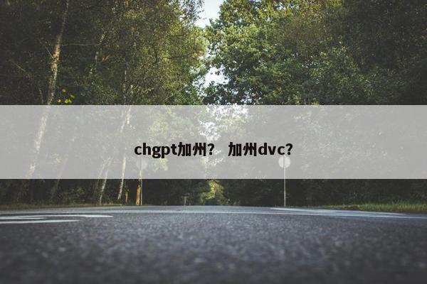 chgpt加州？ 加州dvc？