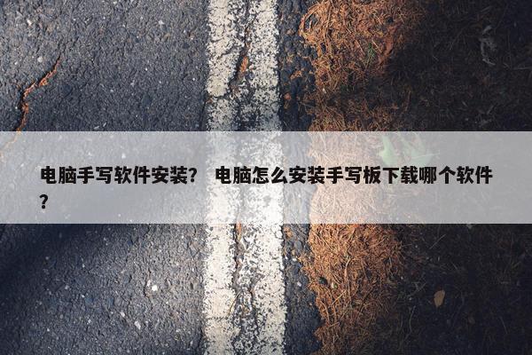 电脑手写软件安装？ 电脑怎么安装手写板下载哪个软件？