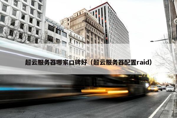 超云服务器哪家口碑好（超云服务器配置raid）