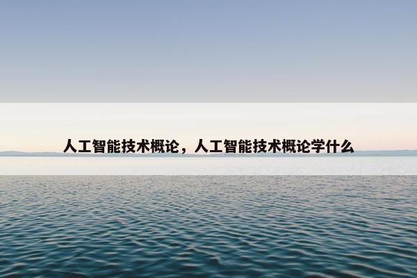 人工智能技术概论，人工智能技术概论学什么