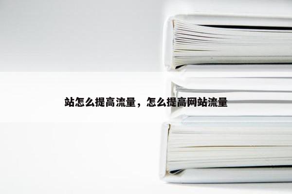 站怎么提高流量，怎么提高网站流量