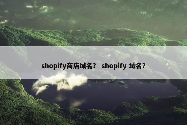 shopify商店域名？ shopify 域名？