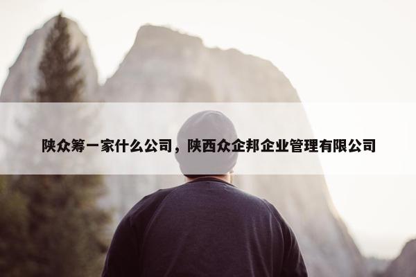 陕众筹一家什么公司，陕西众企邦企业管理有限公司